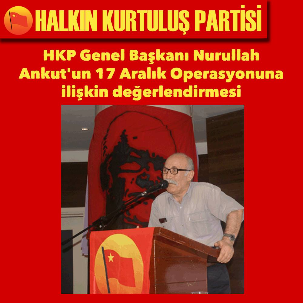 HKP Genel Başkanı Nurullah Ankut’un 17 Aralık Operasyonuna ilişkin değerlendirmesi