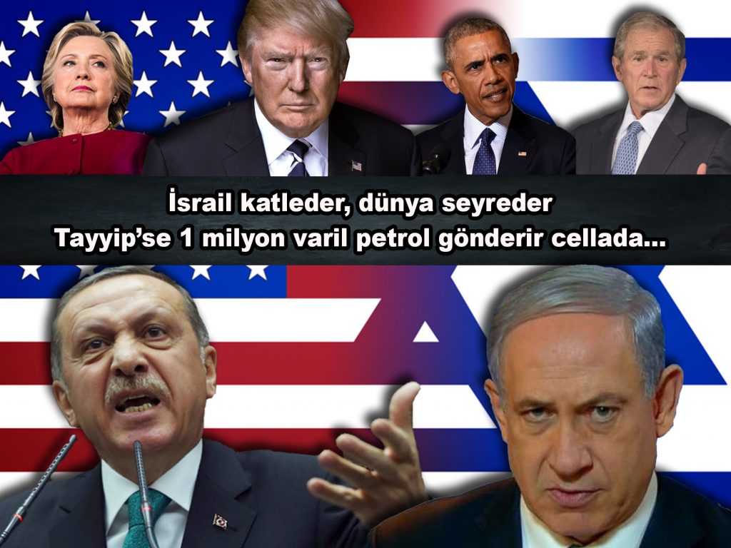 İsrail katleder, dünya seyreder Tayyip’se 1 milyon varil petrol gönderir cellada…