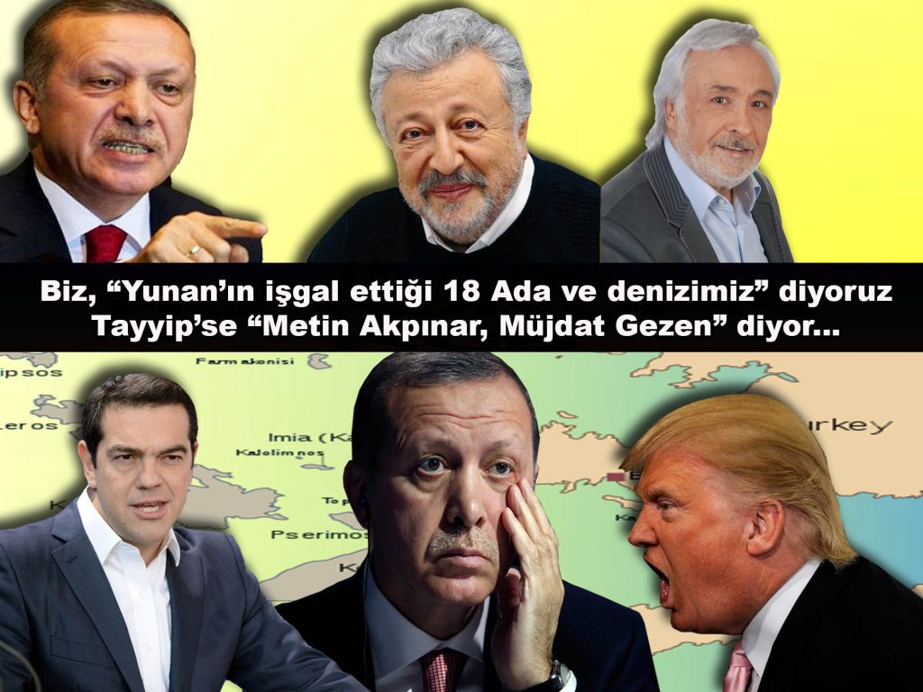 Biz, “Yunan’ın işgal ettiği 18 Ada ve denizimiz” diyoruz, Tayyip’se “Metin Akpınar, Müjdat Gezen” diyor…