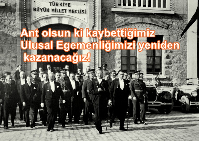 Ant olsun ki kaybettiğimiz Ulusal Egemenliğimizi yeniden kazanacağız!