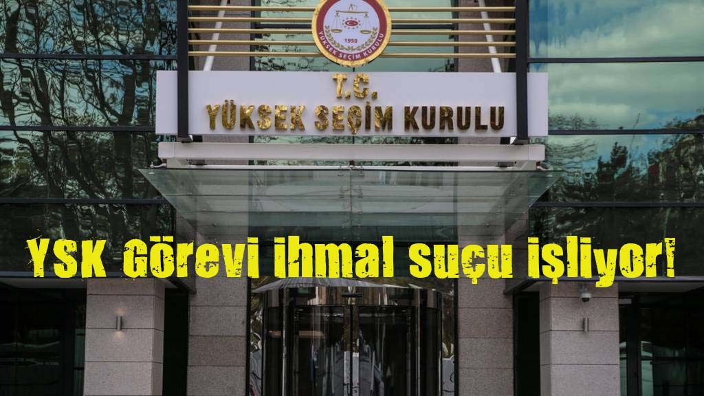 YSK Üyeleri görevi ihmal suçu işliyor!