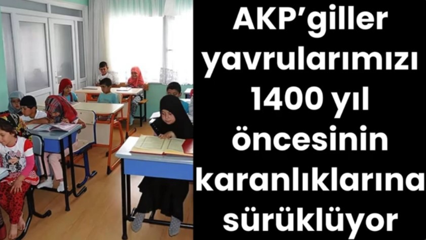 AKP’giller yavrularımızı 1400 yıl öncesinin karanlıklarına sürüklüyor