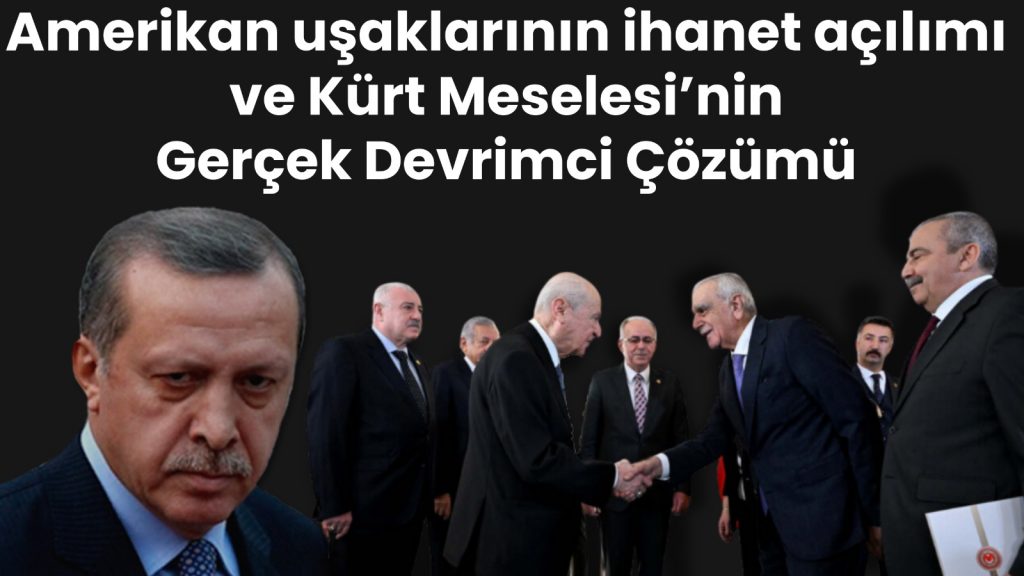 Amerikan uşaklarının ihanet açılımı ve Kürt Meselesi’nin Gerçek Devrimci Çözümü