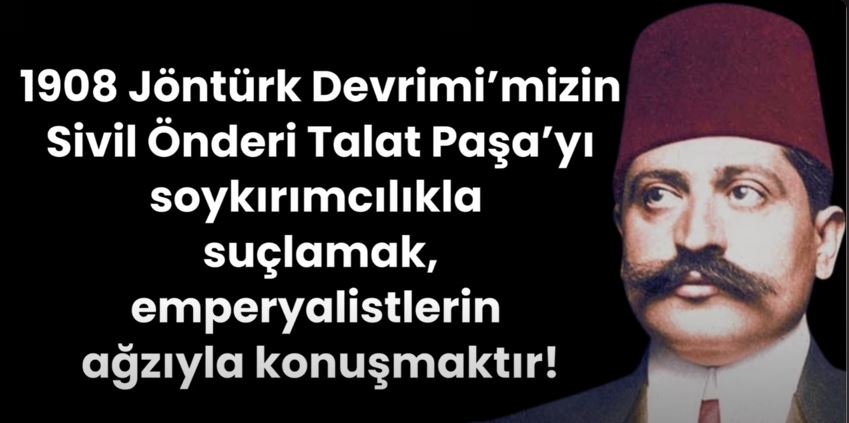 Talat Paşa’yı soykırımcılıkla suçlamak, emperyalistlerin ağzıyla konuşmaktır!