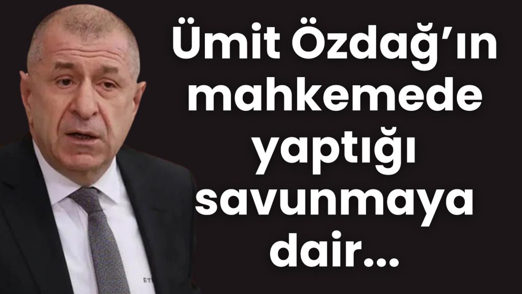 Ümit Özdağ’ın mahkemede yaptığı savunmaya dair…