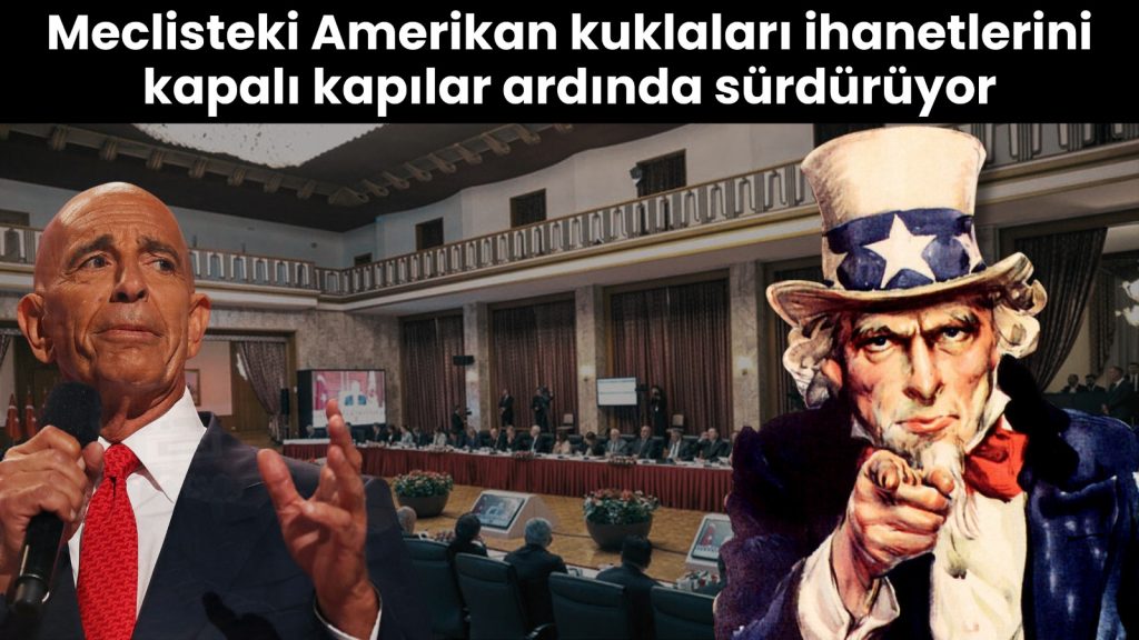 Meclisteki Amerikan kuklaları ihanetlerini kapalı kapılar ardında sürdürüyor