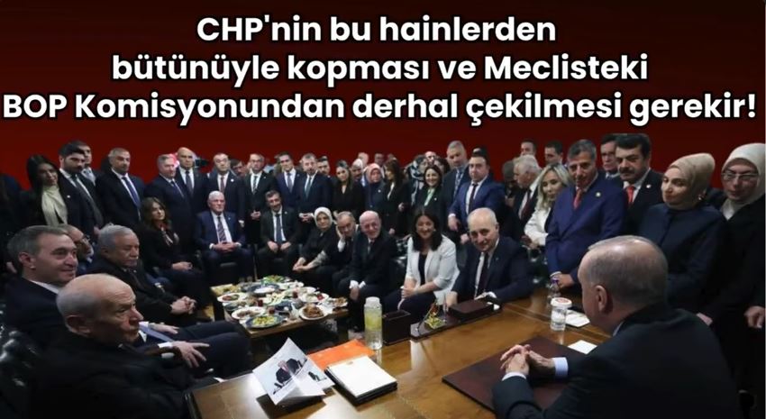 CHP’nin bu hainlerden bütünüyle kopması ve Meclisteki BOP Komisyonundan derhal çekilmesi gerekir!