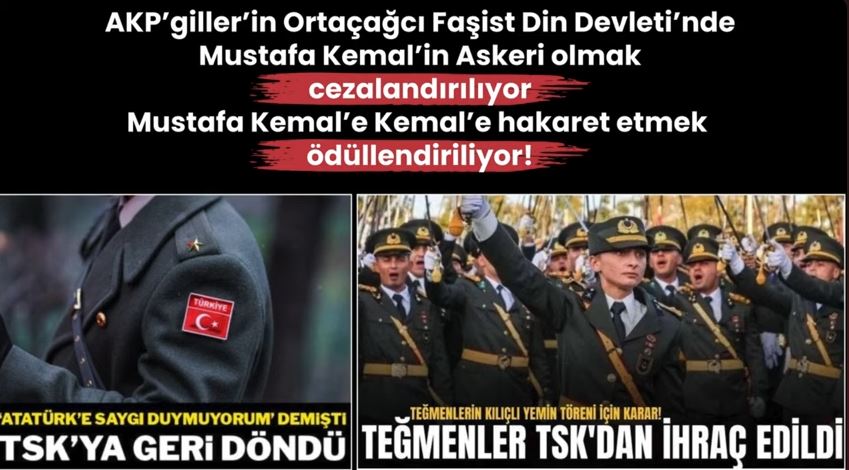AKP’giller’in Ortaçağcı Faşist Din Devleti’nde Mustafa Kemal’in Askeri olmak cezalandırılıyor!