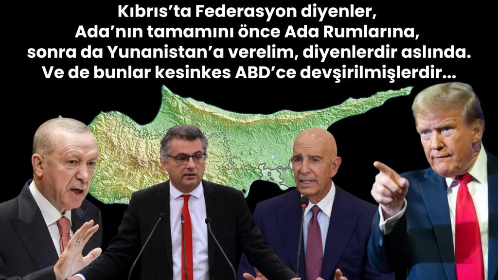 Kıbrıs’ta Federasyon diyenler, Ada’nın tamamını Ada Rumlarına, Yunanistan’a verelim, diyenlerdir…