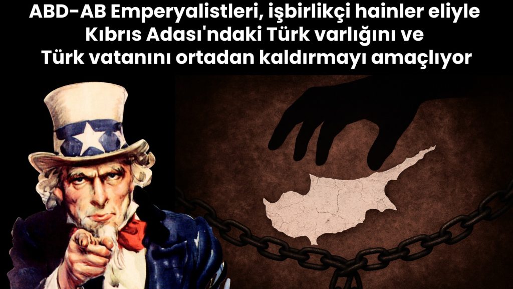 AB-D Emperyalistleri, Kıbrıs Adası’ndaki Türk varlığını, Türk Vatanını ortadan kaldırmayı amaçlıyor