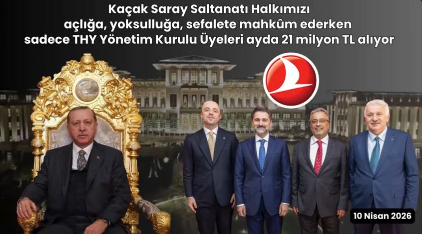 Halkımız açlığa mahkûm edilirken sadece THY Yönetim Kurulu Üyeleri ayda 21 milyon TL alıyor