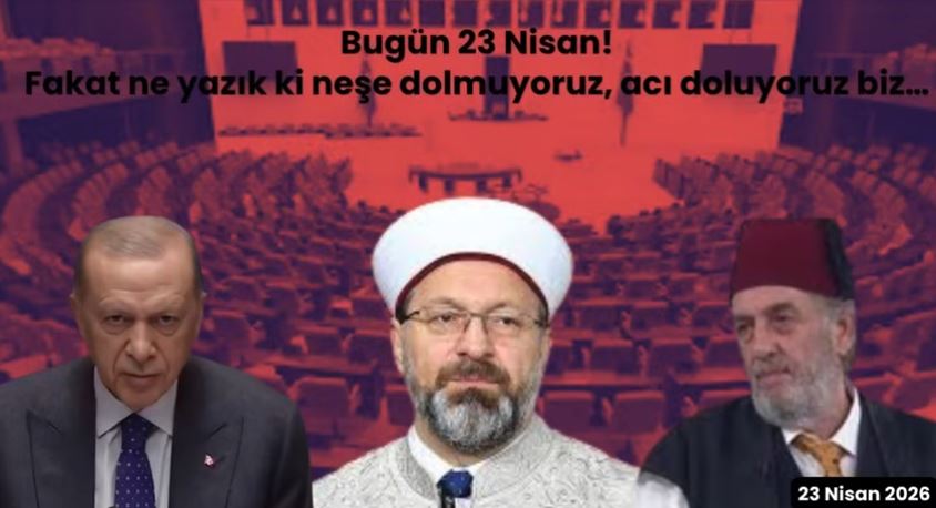 Bugün 23 Nisan! Fakat ne yazık ki neşe dolmuyoruz, acı doluyoruz biz…