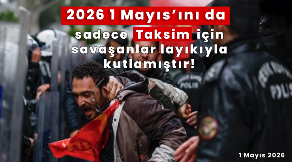2026 1 Mayıs’ını da sadece Taksim için savaşanlar layıkıyla kutlamıştır!