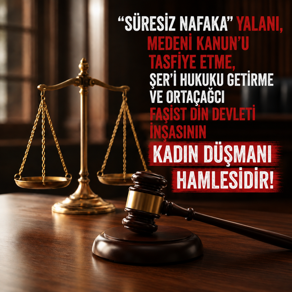“Süresiz Nafaka” Yalanı, Medeni Kanun’u Tasfiye Etme, Şer’i Hukuku Getirme ve Ortaçağcı Faşist Din Devleti İnşasının Kadın Düşmanı Hamlesidir!